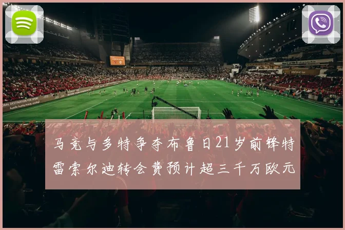 马竞与多特争夺布鲁日21岁前锋特雷索尔迪转会费预计超三千万欧元