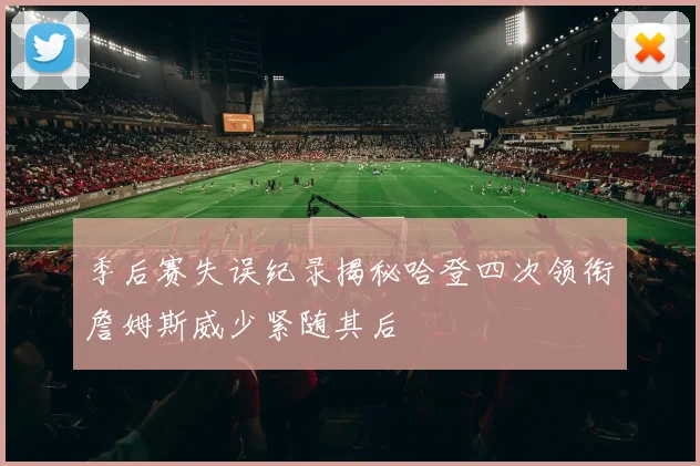 季后赛失误纪录揭秘哈登四次领衔詹姆斯威少紧随其后