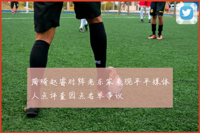 周琦赵睿对阵老东家表现平平媒体人点评奎因点名单争议