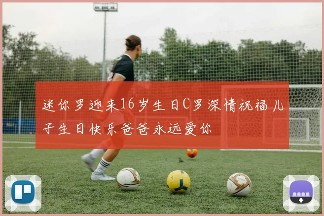 迷你罗迎来16岁生日C罗深情祝福儿子生日快乐爸爸永远爱你