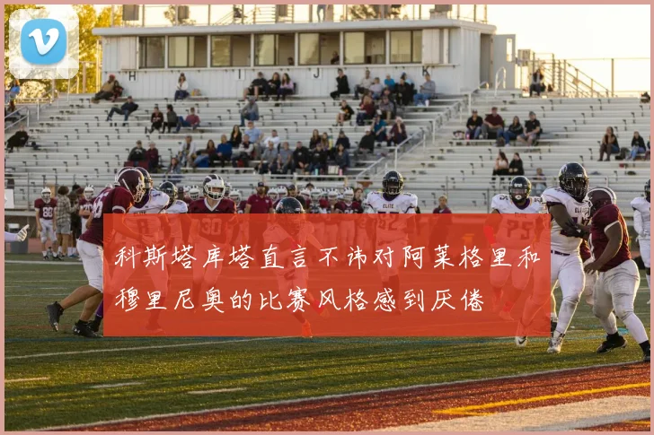科斯塔库塔直言不讳对阿莱格里和穆里尼奥的比赛风格感到厌倦