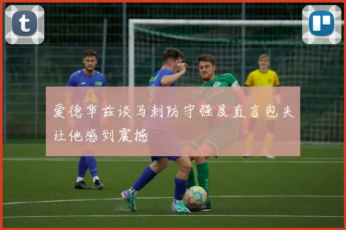 爱德华兹谈马刺防守强度直言包夹让他感到震撼