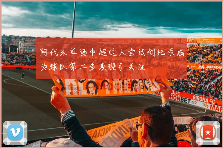 阿代米单场中超过人尝试创纪录成为球队第二多表现引关注