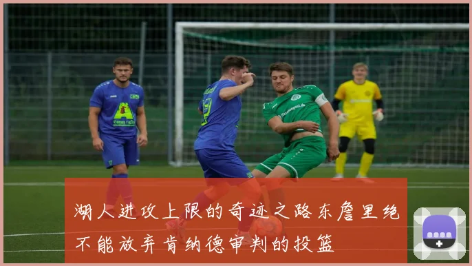湖人进攻上限的奇迹之路东詹里绝不能放弃肯纳德审判的投篮