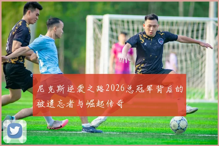 尼克斯逆袭之路2026总冠军背后的被遗忘者与崛起传奇