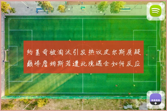 约基奇被淘汰引发热议皮尔斯质疑巅峰詹姆斯若遭此境遇会如何反应